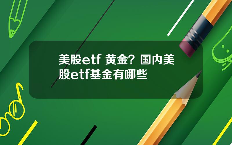 美股etf 黄金？国内美股etf基金有哪些